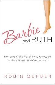 Barbie and Ruth: The Story of the World's Most Famous Doll and the Woman Who Created Her, by Robin Gerber 