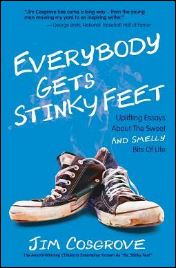 Jim Cosgrove, "Everybody Gets Stinky Feet: Uplifting Essays about the Sweet and Smelly Bits of Life." 