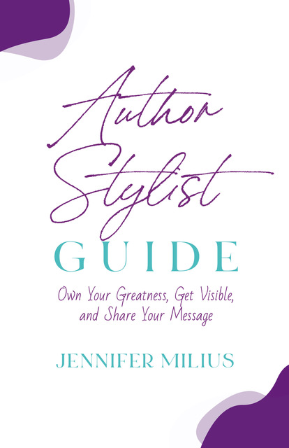 Author Stylist Guide: Own Your Greatness, Get Visible, and Share Your Message